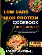 Low carb high protein cookbook for beginners 2024: "Mouthwatering, Healthy Recipes With Pictures and Ingredient Lists! 28-Day Meal Plan & Nutritional Insights for Weight Management and Optimal Health"