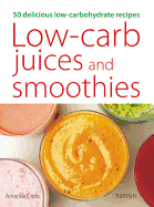 Low-Carb Juices and Smoothies: 50 Healthy, Delicious Recipes