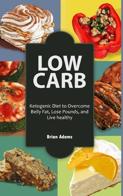 Low Carb: Ketogenic Diet to Overcome Belly Fat, Lose Pounds, and Live Healthy - Adams, Brian, Dr.