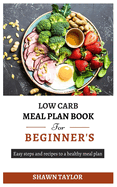 Low Carb Meal Plan Book for Beginners: Easy steps and recipes to a heathy meal plan