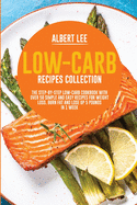 Low-Carb Recipes Collection: The Step-By-Step Low-Carb Cookbook With Over 50 Simple and Easy Recipes For Weight Loss. Burn Fat and Lose Up 5 Pounds in 1 Week