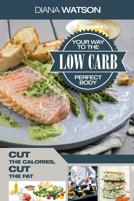 Low Carb Recipes Cookbook - Low Carb Your Way To The Perfect Body: Cut The Calories Cut The Fat - Watson, Diana