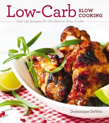 Low-Carb Slow Cooking: Over 150 Recipes For the Electric Slow Cooker - DeVito, Dominique, and Paradysz, Amy (Editor)