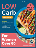 Low-Carb Training for Women Over 60 [3 in 1]: A Hearth Healthy Collection of Low Carb Recipes with Perfectly Portioned Training for Sedentary People