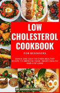 Low Cholesterol Cookbook For Beginners: Quick and Easy to Cook Healthy Recipe to Improve Your Heart Health and Live Long