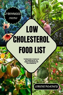 Low-Cholesterol Food List: The Ultimate Guide to Transform your Diet, Transform your Life - Say Goodbye to High Cholesterol with Every Scrumptious Bite - Peachey, Lorene