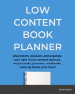 Low Content Book Planner: Brainstorm, Research, and Organize Your Next 10 Low Content Journals, Recipe Books, Planners, Notebooks, Coloring Books, and More!