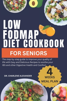 Low Fodmap Diet Cookbook For Seniors: The step-by-step guide to improve your quality of life with Easy and Delicious Recipes to soothe your IBS and other Digestive Health and Comfort - Alexander, Charlene, Dr.