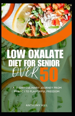 Low Oxalate Diet for Senior Over 50: A 21-Day Culinary Journey from Phase 1 to Flavorful Freedom - Hill, Anthony