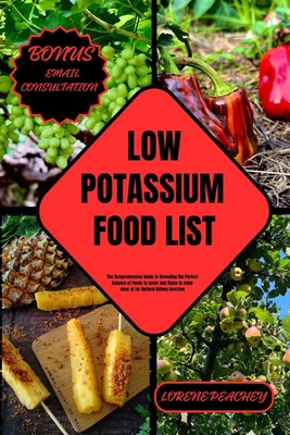 Low Potassium Food List: The Comprehensive Guide to Revealing the Perfect Balance of Foods to savor and those to steer clear of for Optimal Kidney Function - Peachey, Lorene