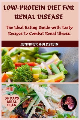 Low-Protein Diet for Renal Disease: The Ideal Eating Guide with Tasty Recipes to Combat Renal Illness. - Goldstein, Jennifer