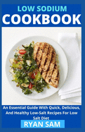 Low sodium cookbook: An Essential Guide With Quick, Delicious And Healthy Low-Salt Recipes For Low Salt Diet
