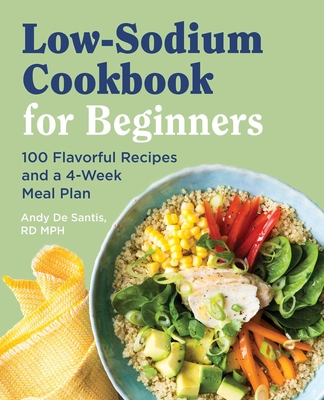 Low Sodium Cookbook for Beginners: 100 Flavorful Recipes and a 4-Week Meal Plan - de Santis, Andy