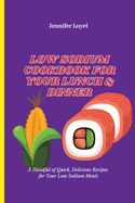 Low Sodium Cookbook for Your Lunch & Dinner: A Handful of Quick, Delicious Recipes for Your Low Sodium Meals