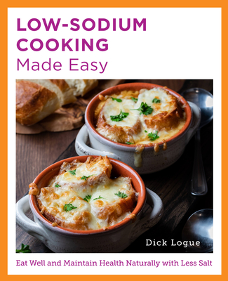 Low-Sodium Cooking Made Easy: Eat Well and Maintain Health Naturally with Less Salt - Logue, Dick