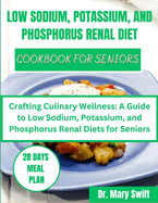 Low Sodium, Potassium, and Phosphorus Renal Diet Cookbook for Seniors: Crafting Culinary Wellness: A Guide to Low Sodium, Potassium, and Phosphorus Renal Diets for Seniors