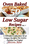 Low Sugar Oven Baked Recipes Vol 1 - A Delicious Collection of 50 Unique Recipes the Entire Family Can Enjoy!