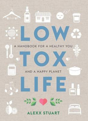 Low Tox Life: A handbook for a healthy you and a happy planet - Stuart, Alexx