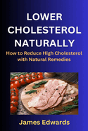 Lower Cholesterol Naturally: How to Reduce High Cholesterol with Natural Remedies