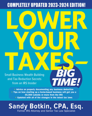 Lower Your Taxes - Big Time! 2023-2024: Small Business Wealth Building and Tax Reduction Secrets from an IRS Insider - Botkin, Sandy