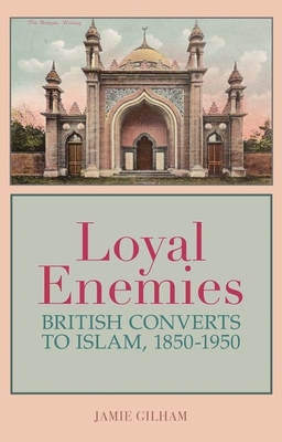 Loyal Enemies: British Converts to Islam, 1850-1950 - Gilham, Jamie