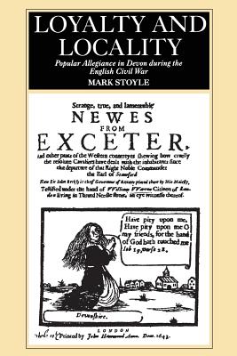 Loyalty And Locality: Popular Allegiance in Devon during the English Civil War - Stoyle, Mark Prof