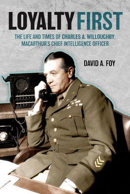 Loyalty First: The Life and Times of Charles A. Willoughby, Macarthur's Chief Intelligence Officer - Foy, David A