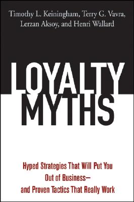 Loyalty Myths: Hyped Strategies That Will Put You Out of Business -- And Proven Tactics That Really Work - Keiningham, Timothy L, and Vavra, Terry G, and Aksoy, Lerzan