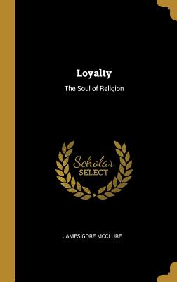 Loyalty: The Soul of Religion - McClure, James Gore