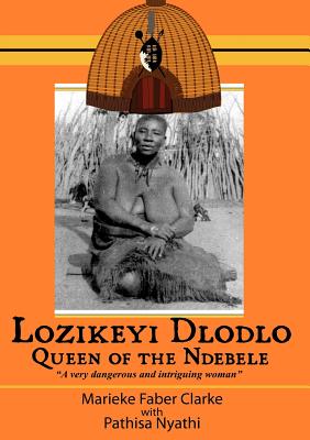 Lozikeyi Dlodlo. Queen of the Ndebele - Clarke, Marieke, and Clarke, Merieke Faber, and Nyathi, Pathisa