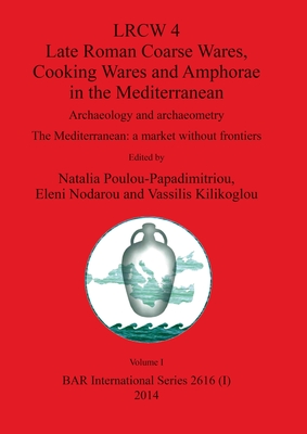 LRCW 4 Late Roman Coarse Wares, Cooking Wares and Amphorae in the Mediterranean, Volume I - Poulou-Papadimitriou, Natalia (Editor), and Nodarou, Eleni (Editor), and Kilikoglou, Vassilis (Editor)