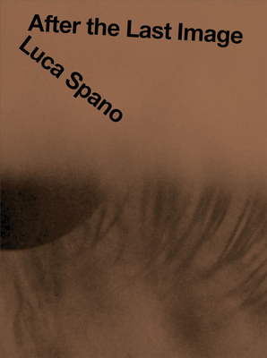 Luca Spano: After the Last Image - Spano, Luca, and Masala, Elisabetta (Editor), and Dalmasso, Anna Caterina (Text by)