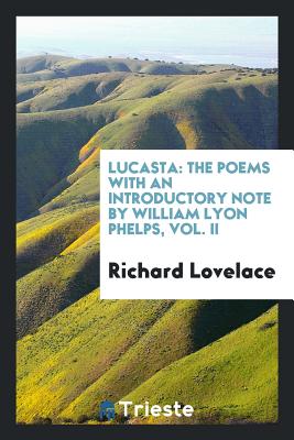 Lucasta: The Poems with an Introductory Note by William Lyon Phelps, Vol. II - Lovelace, Richard