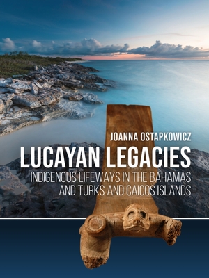 Lucayan Legacies: Indigenous Lifeways in the Bahamas and Turks and Caicos Islands - Ostapkowicz, Joanna, Dr.