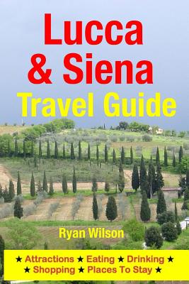 Lucca & Siena Travel Guide: Attractions, Eating, Drinking, Shopping & Places To Stay - Wilson, Ryan