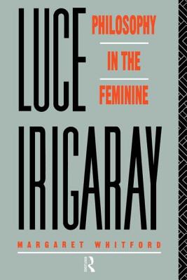 Luce Irigaray: Philosophy in the Feminine - Whitford, Margaret, Professor