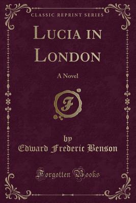 Lucia in London: A Novel (Classic Reprint) - Benson, Edward Frederic