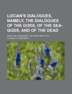 Lucian's Dialogues, Namely, the Dialogues of the Gods, of the Sea-Gods, and of the Dead; Zeus the Tragedian, the Ferry-Boat, Etc. Translated with Notes and a Preliminary Memoir by Howard Williams