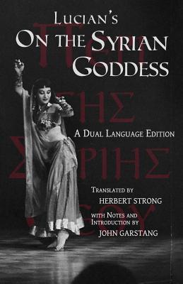 Lucian's On the Syrian Goddess: A Dual Language Edition - Garstang, John (Introduction by), and Harmon, A M (Editor), and Strong, Herbert A