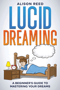 Lucid Dreaming: A Beginner's Guide to Mastering your Dreams