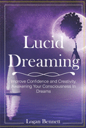 Lucid Dreaming: Improve Confidence and Creativity, Awakening Your Consciousness in Dreams