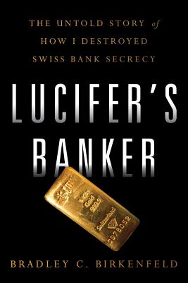 Lucifer's Banker: The Untold Story of How I Destroyed Swiss Bank Secrecy - Birkenfeld, Bradley C