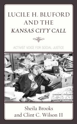 Lucile H. Bluford and the Kansas City Call: Activist Voice for Social Justice - Brooks, Sheila, and Wilson, Clint C