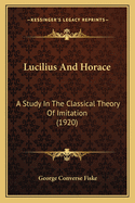 Lucilius And Horace: A Study In The Classical Theory Of Imitation (1920)