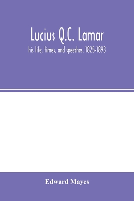 Lucius Q.C. Lamar: his life, times, and speeches. 1825-1893 - Mayes, Edward