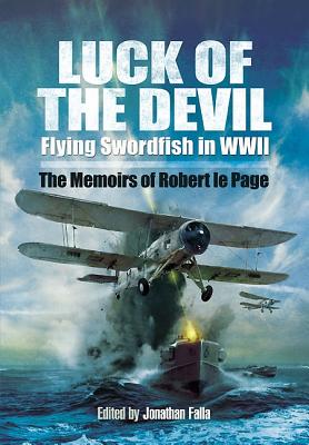 Luck of the Devil: Flying Swordfish in Wwii - Page, Robert le, and Falla, Jonathan (Editor)