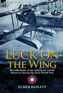 Luck on the Wing: Recollections of an American Aerial Observer During the First World War