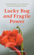 Lucky Bug and Fragile Power: Inventing Safety, Love, and Success in the Contradictions of Abuse
