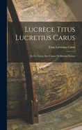 Lucrce Titus Lucretius Carus: De La Nature Des Choses De Rerum Natura