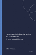 Lucretius and the Diatribe Against the Fear of Death: de Rerum Natura III 830-1094